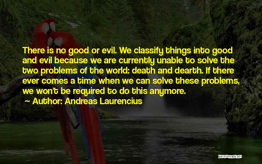 Andreas Laurencius Quotes: There Is No Good Or Evil. We Classify Things Into Good And Evil Because We Are Currently Unable To Solve