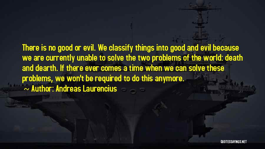 Andreas Laurencius Quotes: There Is No Good Or Evil. We Classify Things Into Good And Evil Because We Are Currently Unable To Solve