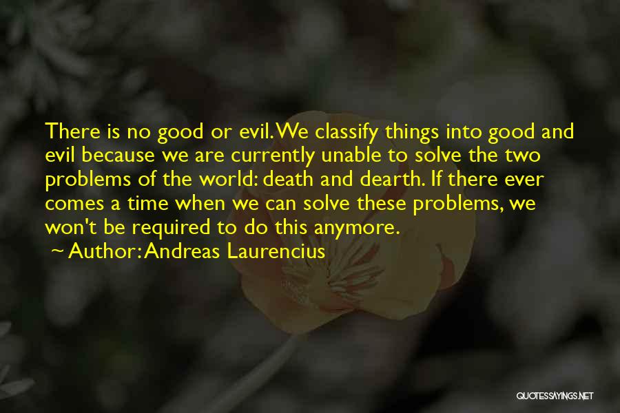 Andreas Laurencius Quotes: There Is No Good Or Evil. We Classify Things Into Good And Evil Because We Are Currently Unable To Solve