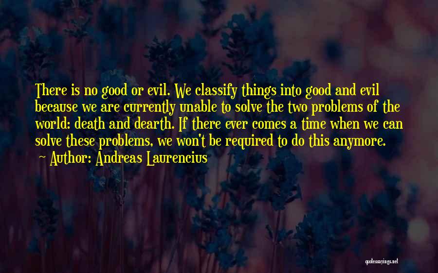 Andreas Laurencius Quotes: There Is No Good Or Evil. We Classify Things Into Good And Evil Because We Are Currently Unable To Solve
