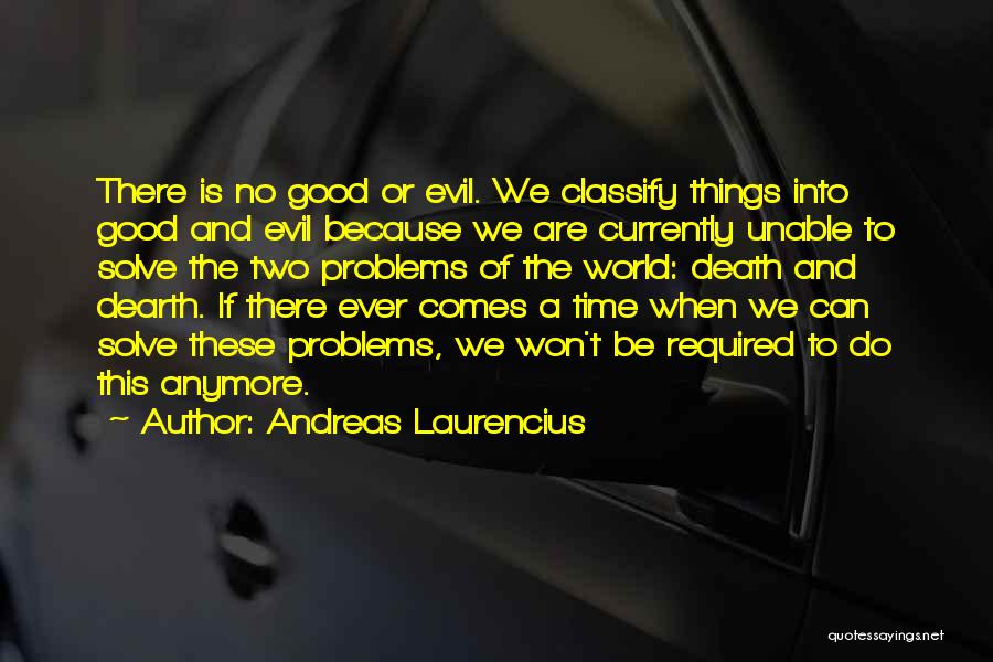 Andreas Laurencius Quotes: There Is No Good Or Evil. We Classify Things Into Good And Evil Because We Are Currently Unable To Solve
