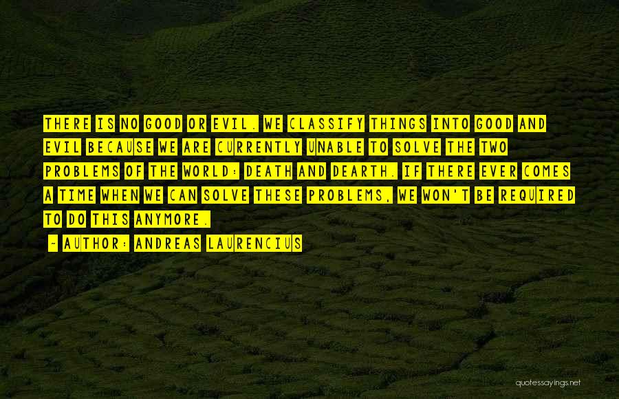 Andreas Laurencius Quotes: There Is No Good Or Evil. We Classify Things Into Good And Evil Because We Are Currently Unable To Solve