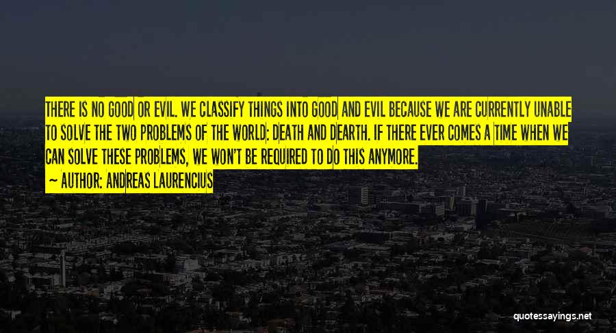 Andreas Laurencius Quotes: There Is No Good Or Evil. We Classify Things Into Good And Evil Because We Are Currently Unable To Solve