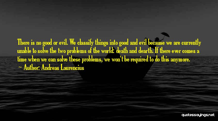 Andreas Laurencius Quotes: There Is No Good Or Evil. We Classify Things Into Good And Evil Because We Are Currently Unable To Solve
