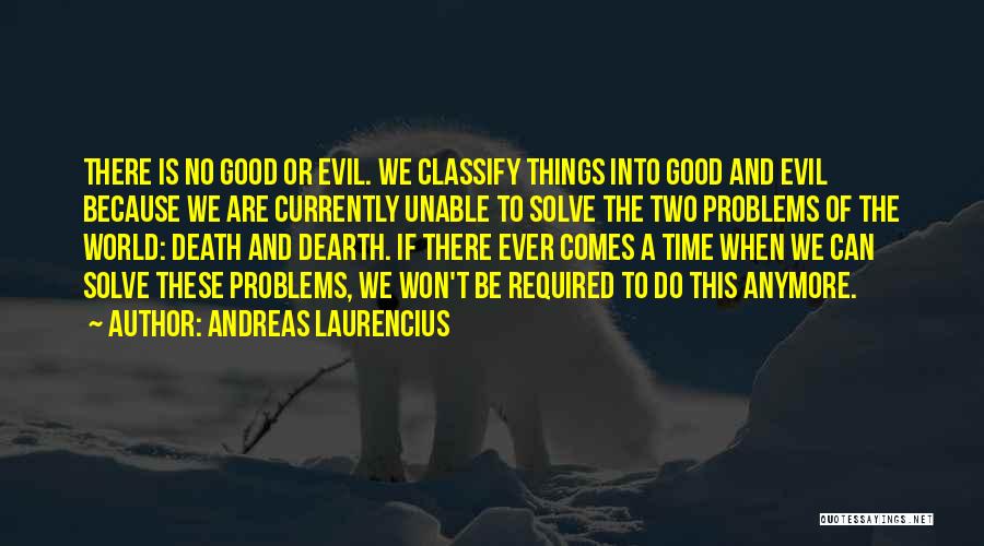 Andreas Laurencius Quotes: There Is No Good Or Evil. We Classify Things Into Good And Evil Because We Are Currently Unable To Solve