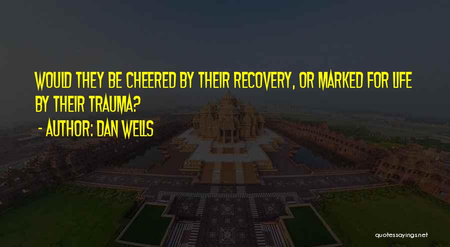 Dan Wells Quotes: Would They Be Cheered By Their Recovery, Or Marked For Life By Their Trauma?