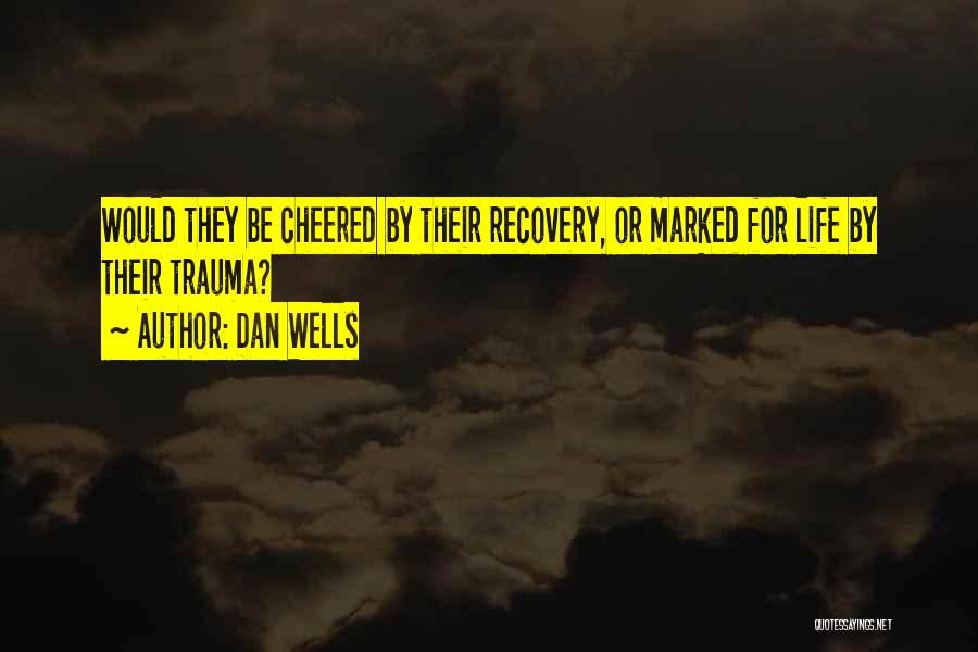 Dan Wells Quotes: Would They Be Cheered By Their Recovery, Or Marked For Life By Their Trauma?