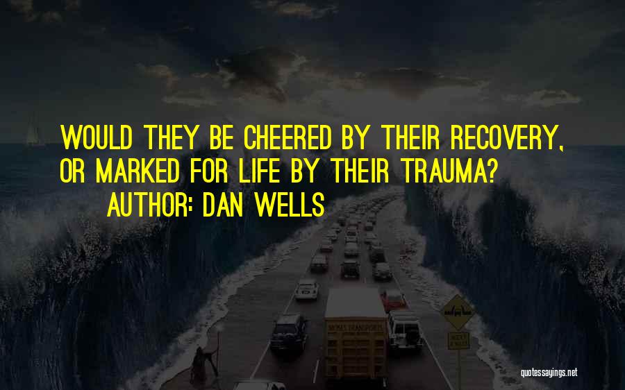 Dan Wells Quotes: Would They Be Cheered By Their Recovery, Or Marked For Life By Their Trauma?