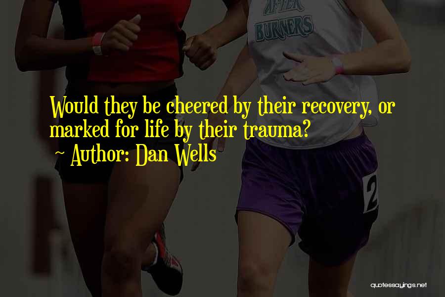 Dan Wells Quotes: Would They Be Cheered By Their Recovery, Or Marked For Life By Their Trauma?