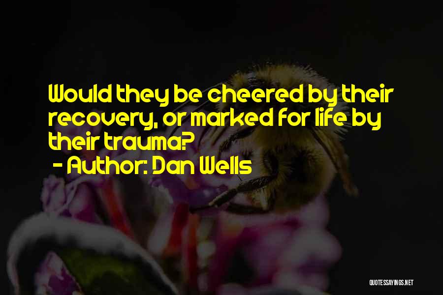 Dan Wells Quotes: Would They Be Cheered By Their Recovery, Or Marked For Life By Their Trauma?