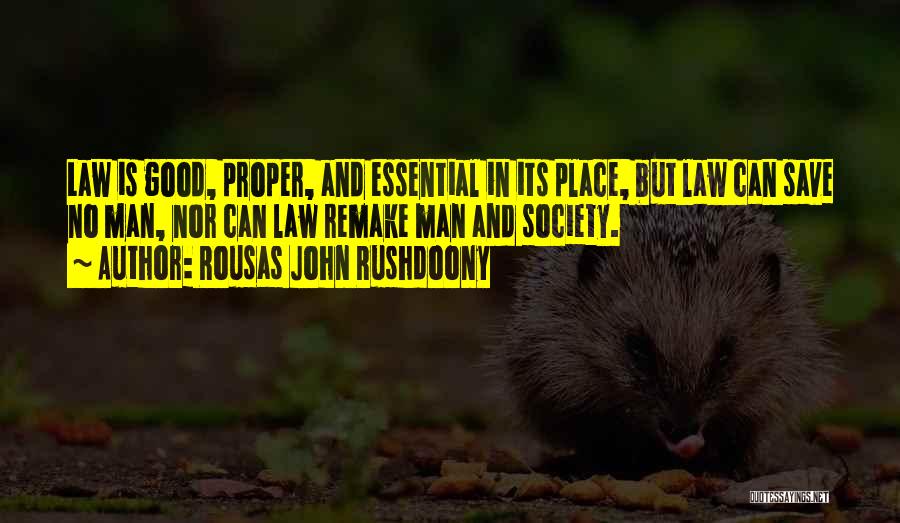 Rousas John Rushdoony Quotes: Law Is Good, Proper, And Essential In Its Place, But Law Can Save No Man, Nor Can Law Remake Man