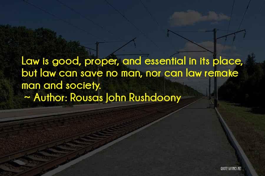 Rousas John Rushdoony Quotes: Law Is Good, Proper, And Essential In Its Place, But Law Can Save No Man, Nor Can Law Remake Man