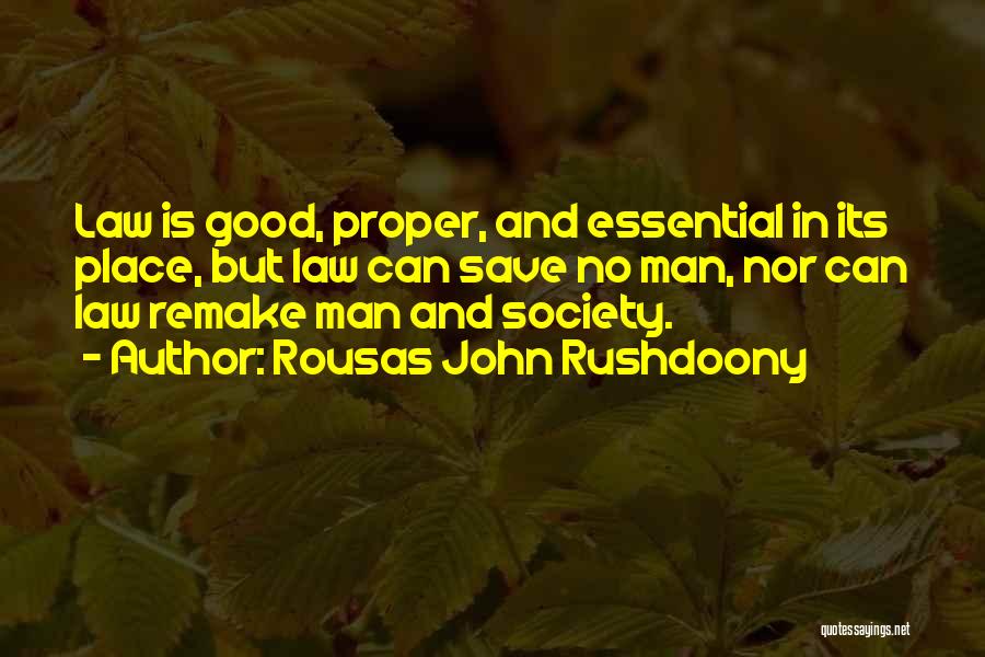 Rousas John Rushdoony Quotes: Law Is Good, Proper, And Essential In Its Place, But Law Can Save No Man, Nor Can Law Remake Man