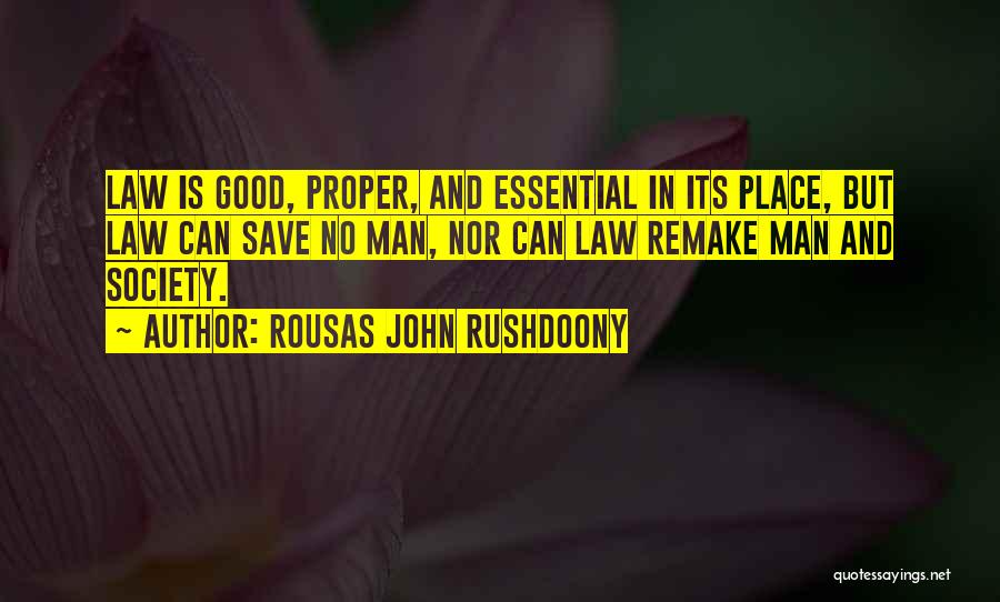 Rousas John Rushdoony Quotes: Law Is Good, Proper, And Essential In Its Place, But Law Can Save No Man, Nor Can Law Remake Man