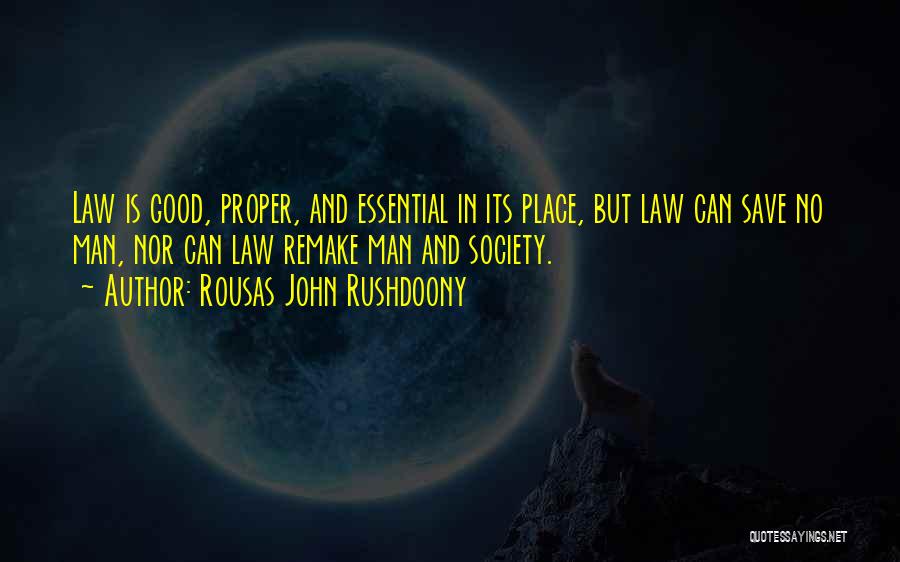 Rousas John Rushdoony Quotes: Law Is Good, Proper, And Essential In Its Place, But Law Can Save No Man, Nor Can Law Remake Man