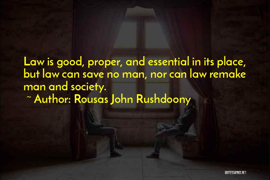 Rousas John Rushdoony Quotes: Law Is Good, Proper, And Essential In Its Place, But Law Can Save No Man, Nor Can Law Remake Man
