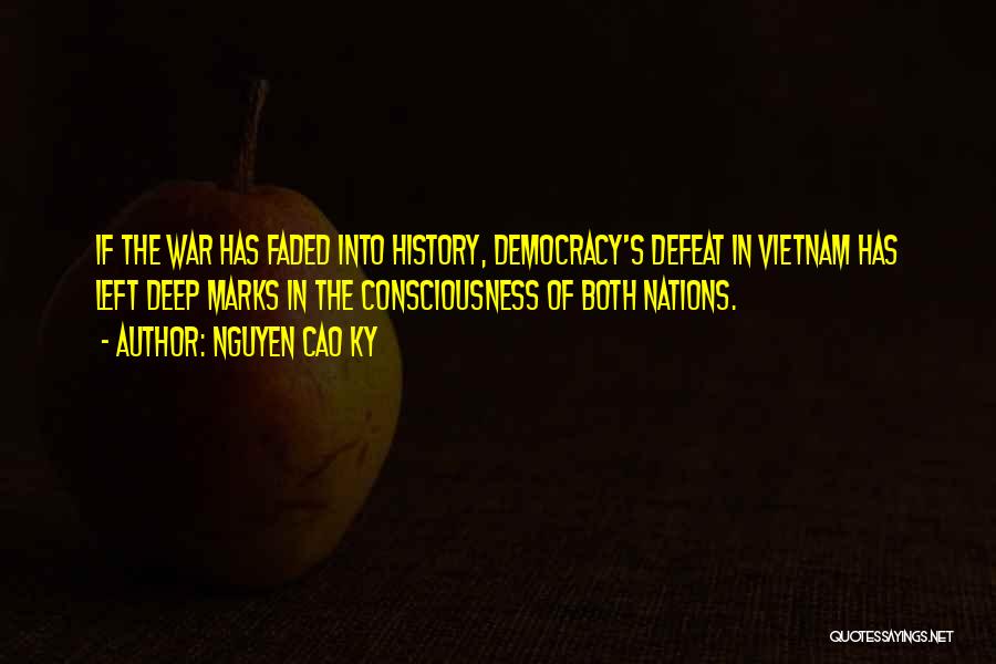 Nguyen Cao Ky Quotes: If The War Has Faded Into History, Democracy's Defeat In Vietnam Has Left Deep Marks In The Consciousness Of Both