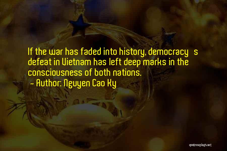 Nguyen Cao Ky Quotes: If The War Has Faded Into History, Democracy's Defeat In Vietnam Has Left Deep Marks In The Consciousness Of Both