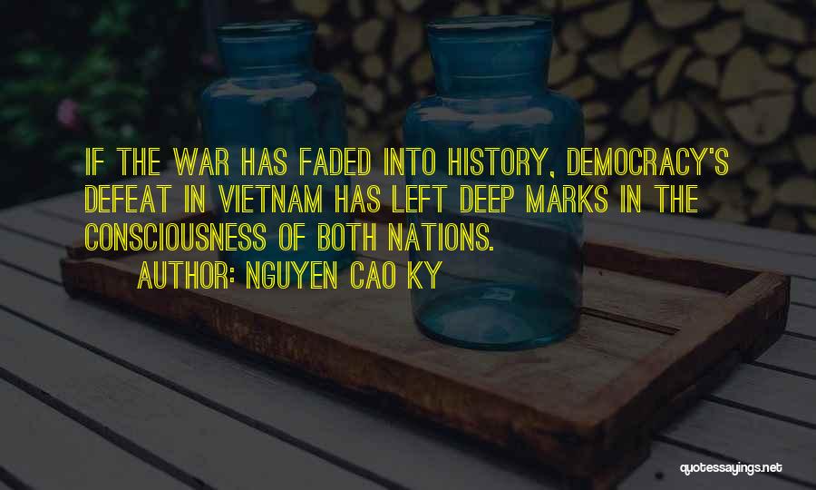 Nguyen Cao Ky Quotes: If The War Has Faded Into History, Democracy's Defeat In Vietnam Has Left Deep Marks In The Consciousness Of Both