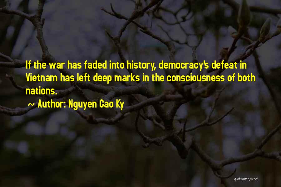 Nguyen Cao Ky Quotes: If The War Has Faded Into History, Democracy's Defeat In Vietnam Has Left Deep Marks In The Consciousness Of Both
