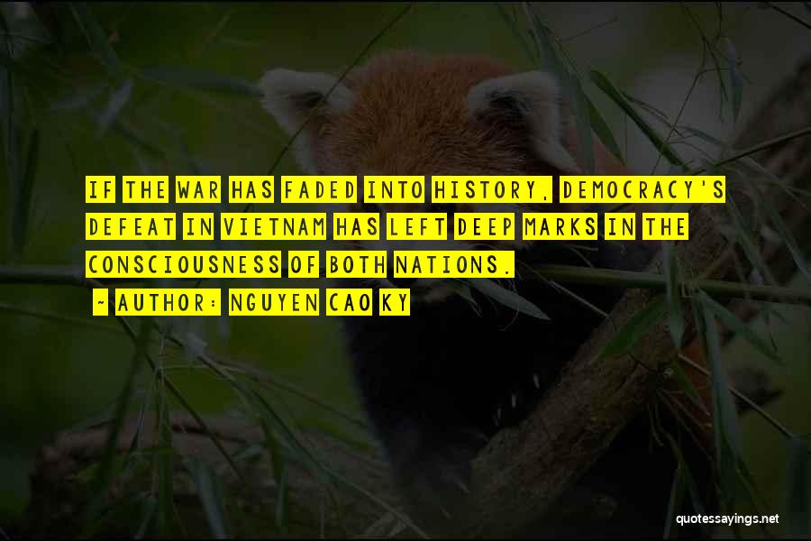 Nguyen Cao Ky Quotes: If The War Has Faded Into History, Democracy's Defeat In Vietnam Has Left Deep Marks In The Consciousness Of Both