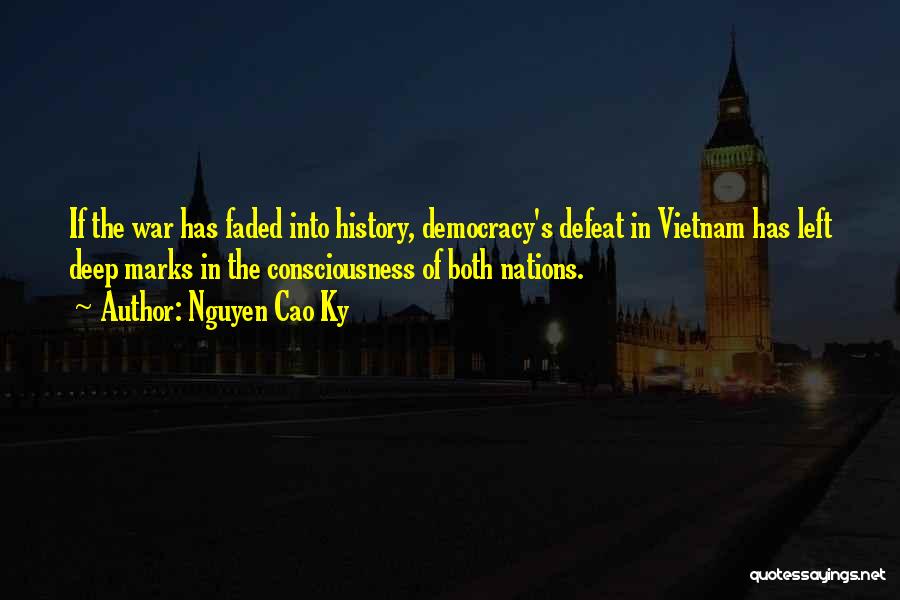 Nguyen Cao Ky Quotes: If The War Has Faded Into History, Democracy's Defeat In Vietnam Has Left Deep Marks In The Consciousness Of Both