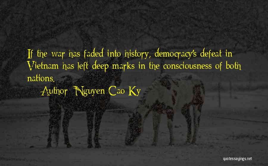 Nguyen Cao Ky Quotes: If The War Has Faded Into History, Democracy's Defeat In Vietnam Has Left Deep Marks In The Consciousness Of Both