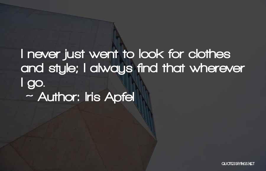 Iris Apfel Quotes: I Never Just Went To Look For Clothes And Style; I Always Find That Wherever I Go.