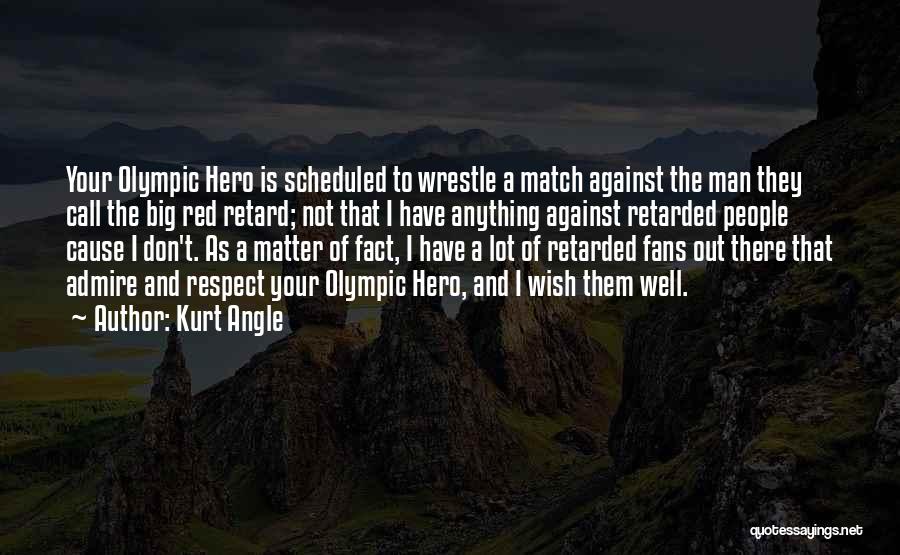 Kurt Angle Quotes: Your Olympic Hero Is Scheduled To Wrestle A Match Against The Man They Call The Big Red Retard; Not That