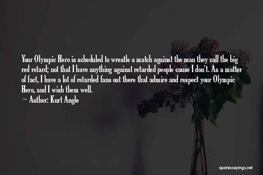 Kurt Angle Quotes: Your Olympic Hero Is Scheduled To Wrestle A Match Against The Man They Call The Big Red Retard; Not That