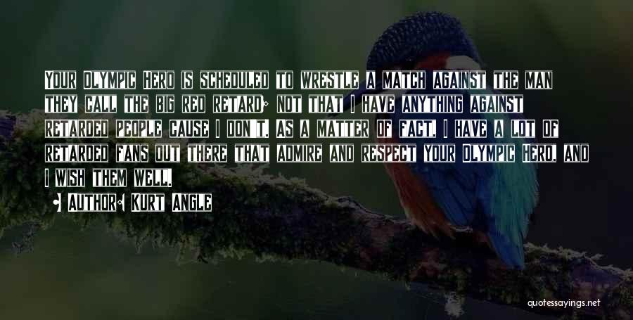 Kurt Angle Quotes: Your Olympic Hero Is Scheduled To Wrestle A Match Against The Man They Call The Big Red Retard; Not That