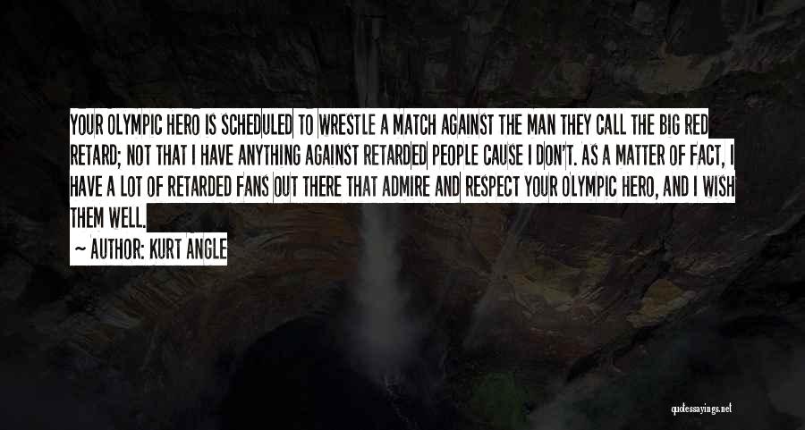 Kurt Angle Quotes: Your Olympic Hero Is Scheduled To Wrestle A Match Against The Man They Call The Big Red Retard; Not That