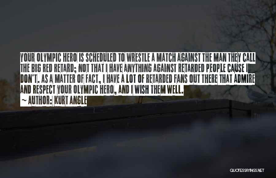 Kurt Angle Quotes: Your Olympic Hero Is Scheduled To Wrestle A Match Against The Man They Call The Big Red Retard; Not That