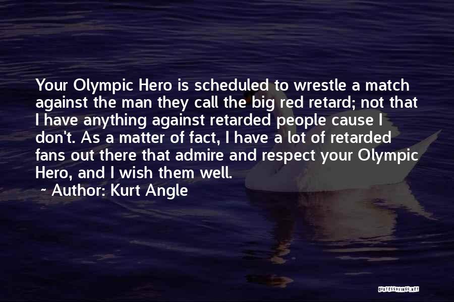 Kurt Angle Quotes: Your Olympic Hero Is Scheduled To Wrestle A Match Against The Man They Call The Big Red Retard; Not That