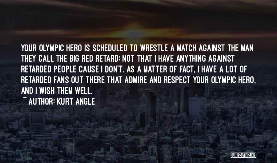 Kurt Angle Quotes: Your Olympic Hero Is Scheduled To Wrestle A Match Against The Man They Call The Big Red Retard; Not That