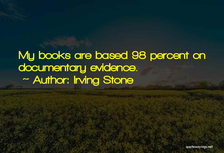 Irving Stone Quotes: My Books Are Based 98 Percent On Documentary Evidence.