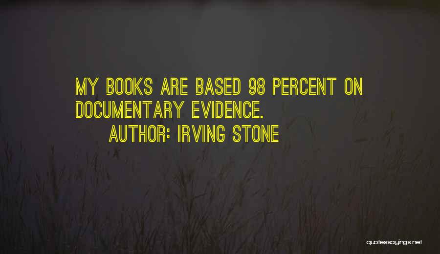 Irving Stone Quotes: My Books Are Based 98 Percent On Documentary Evidence.