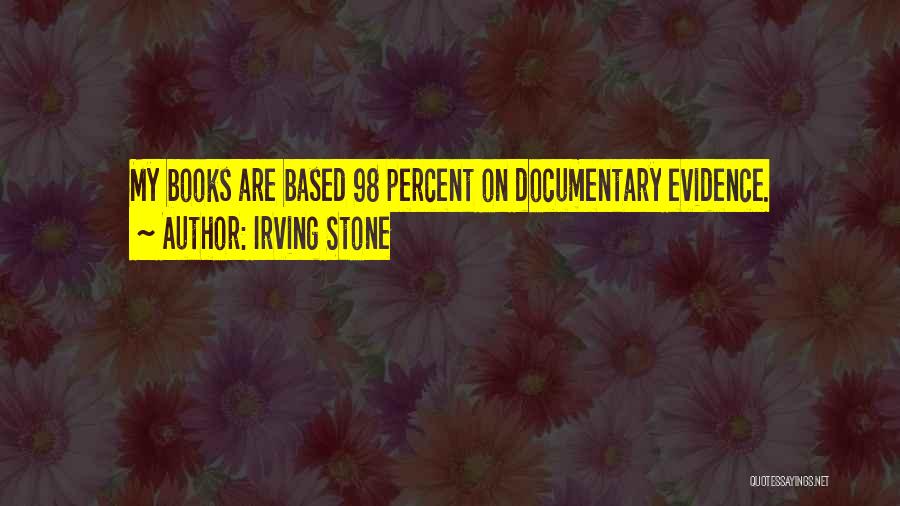 Irving Stone Quotes: My Books Are Based 98 Percent On Documentary Evidence.