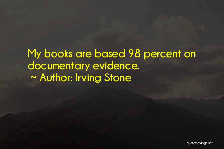 Irving Stone Quotes: My Books Are Based 98 Percent On Documentary Evidence.