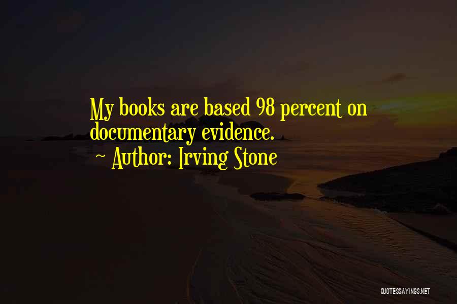 Irving Stone Quotes: My Books Are Based 98 Percent On Documentary Evidence.
