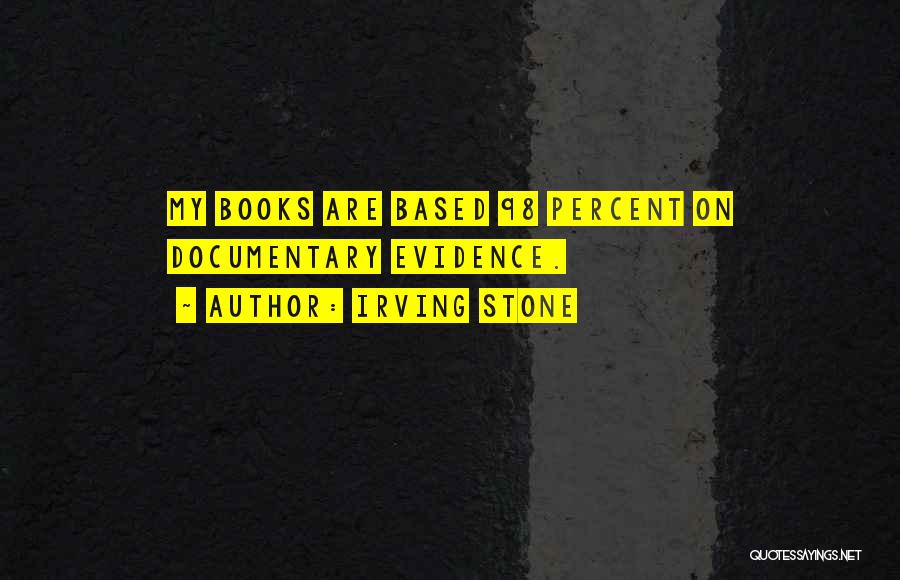 Irving Stone Quotes: My Books Are Based 98 Percent On Documentary Evidence.