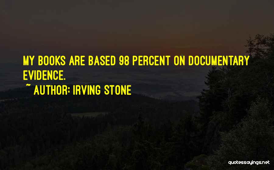 Irving Stone Quotes: My Books Are Based 98 Percent On Documentary Evidence.