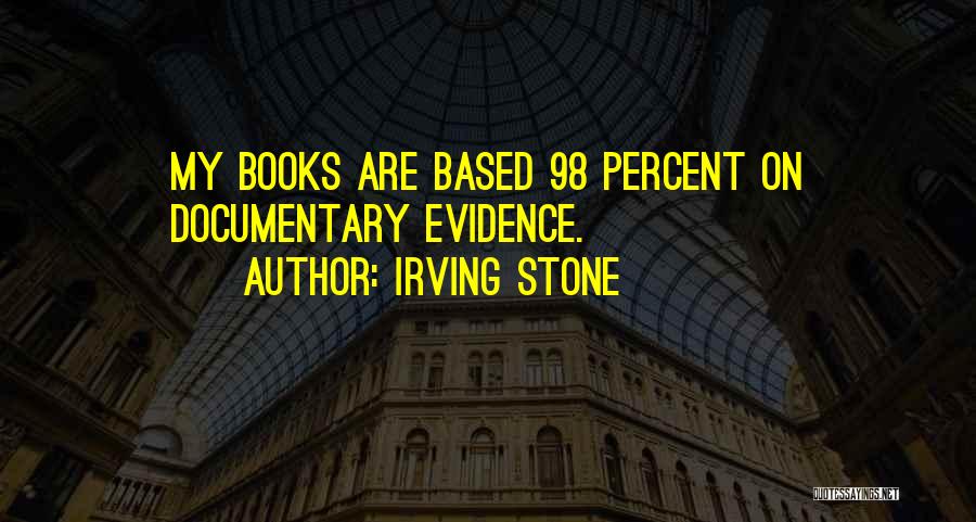 Irving Stone Quotes: My Books Are Based 98 Percent On Documentary Evidence.