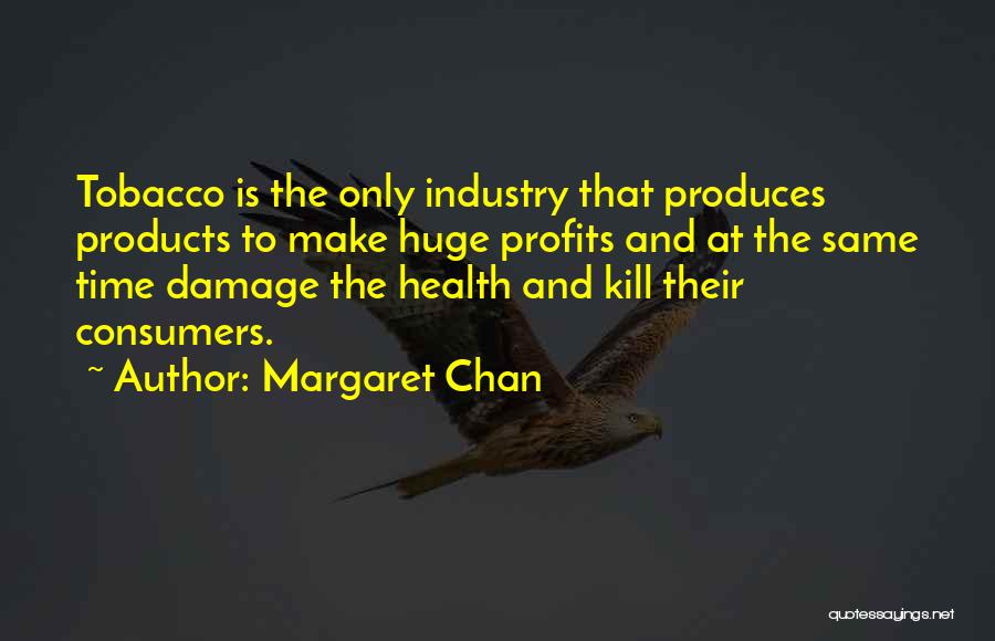 Margaret Chan Quotes: Tobacco Is The Only Industry That Produces Products To Make Huge Profits And At The Same Time Damage The Health