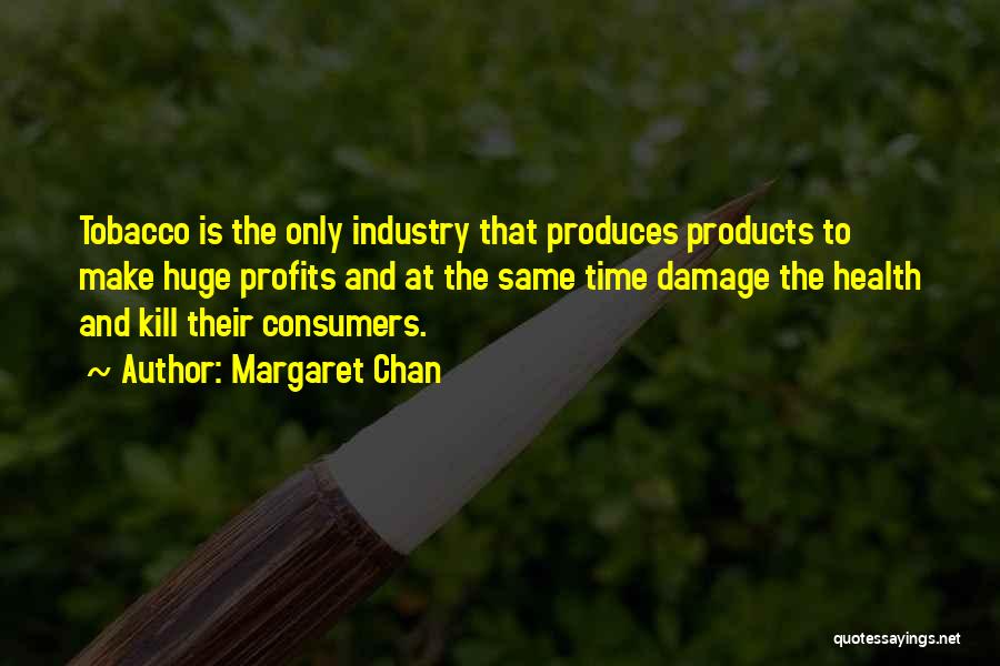 Margaret Chan Quotes: Tobacco Is The Only Industry That Produces Products To Make Huge Profits And At The Same Time Damage The Health