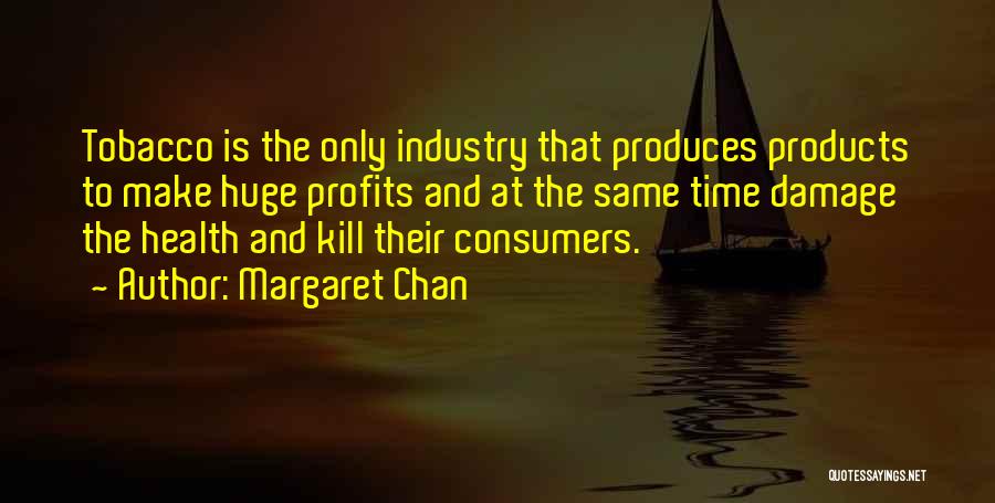 Margaret Chan Quotes: Tobacco Is The Only Industry That Produces Products To Make Huge Profits And At The Same Time Damage The Health
