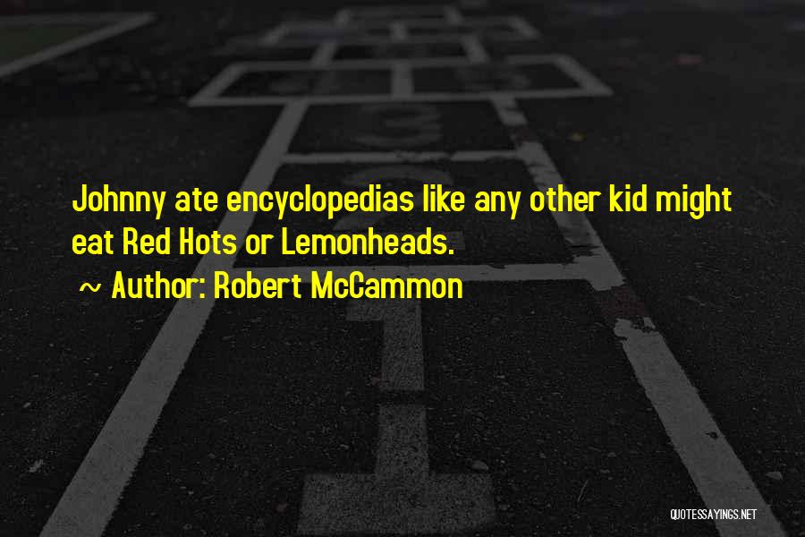 Robert McCammon Quotes: Johnny Ate Encyclopedias Like Any Other Kid Might Eat Red Hots Or Lemonheads.