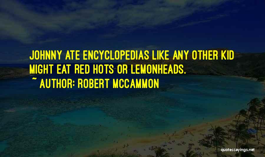 Robert McCammon Quotes: Johnny Ate Encyclopedias Like Any Other Kid Might Eat Red Hots Or Lemonheads.