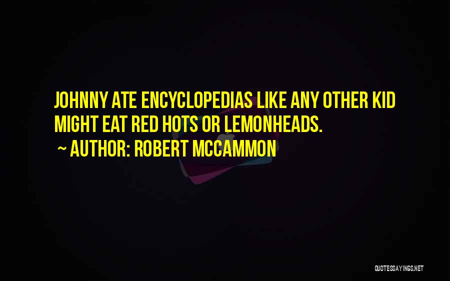 Robert McCammon Quotes: Johnny Ate Encyclopedias Like Any Other Kid Might Eat Red Hots Or Lemonheads.