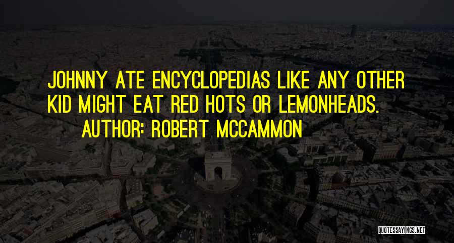 Robert McCammon Quotes: Johnny Ate Encyclopedias Like Any Other Kid Might Eat Red Hots Or Lemonheads.